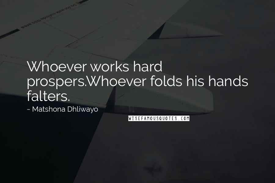 Matshona Dhliwayo Quotes: Whoever works hard prospers.Whoever folds his hands falters.
