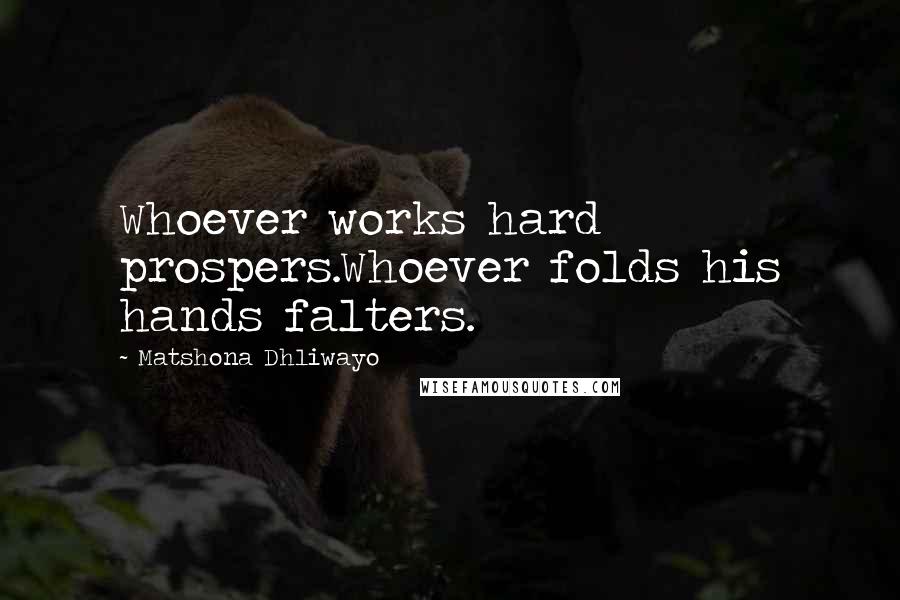 Matshona Dhliwayo Quotes: Whoever works hard prospers.Whoever folds his hands falters.