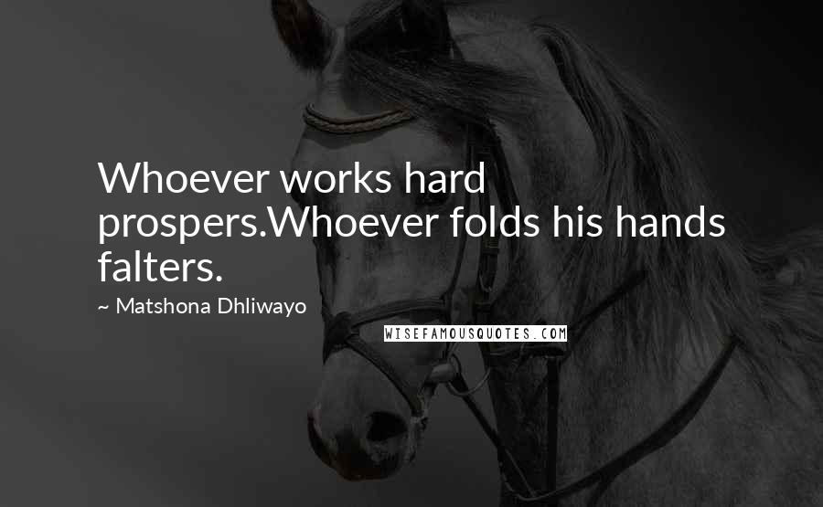 Matshona Dhliwayo Quotes: Whoever works hard prospers.Whoever folds his hands falters.