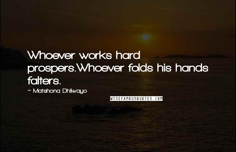 Matshona Dhliwayo Quotes: Whoever works hard prospers.Whoever folds his hands falters.