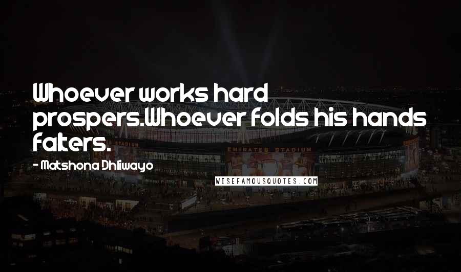 Matshona Dhliwayo Quotes: Whoever works hard prospers.Whoever folds his hands falters.