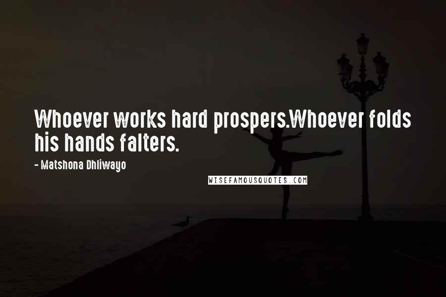 Matshona Dhliwayo Quotes: Whoever works hard prospers.Whoever folds his hands falters.