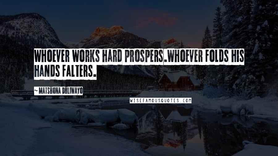 Matshona Dhliwayo Quotes: Whoever works hard prospers.Whoever folds his hands falters.