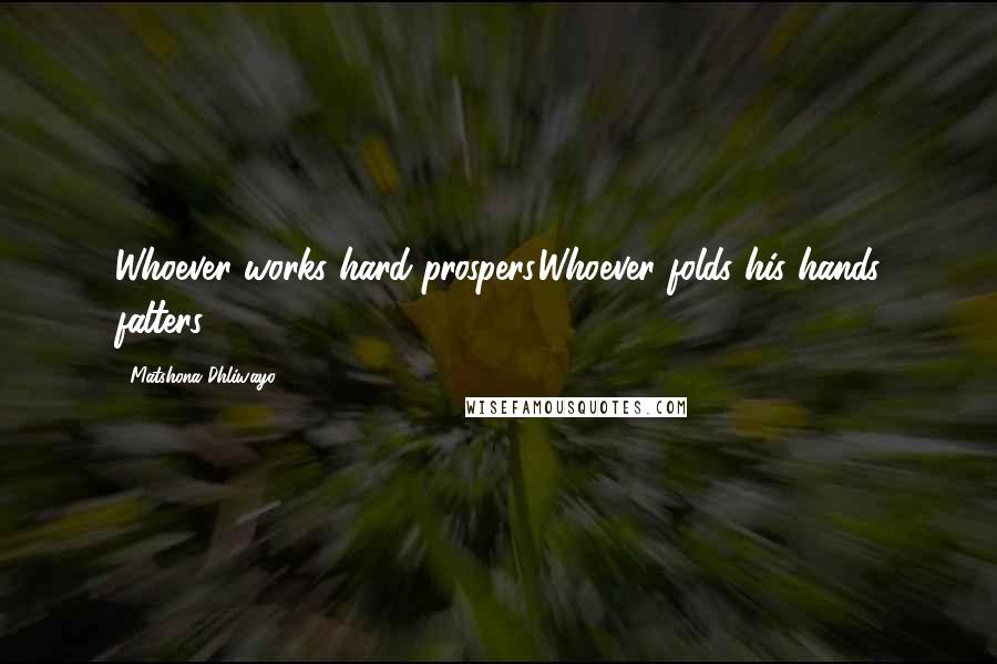 Matshona Dhliwayo Quotes: Whoever works hard prospers.Whoever folds his hands falters.