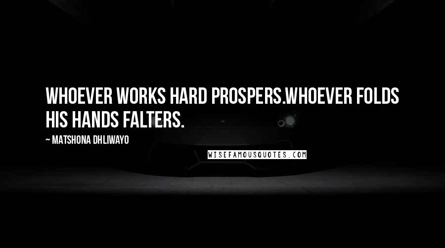 Matshona Dhliwayo Quotes: Whoever works hard prospers.Whoever folds his hands falters.