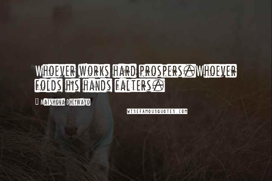 Matshona Dhliwayo Quotes: Whoever works hard prospers.Whoever folds his hands falters.