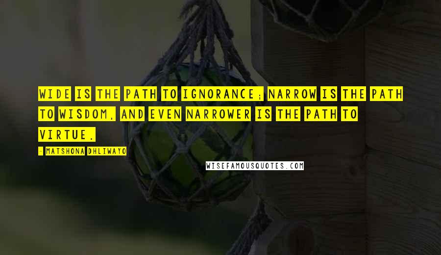 Matshona Dhliwayo Quotes: Wide is the path to ignorance; narrow is the path to wisdom, and even narrower is the path to virtue.