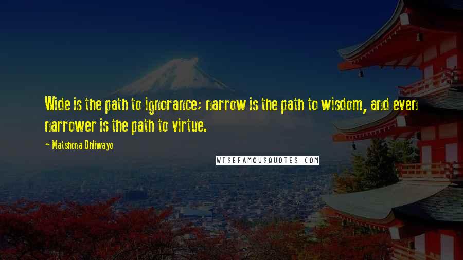 Matshona Dhliwayo Quotes: Wide is the path to ignorance; narrow is the path to wisdom, and even narrower is the path to virtue.