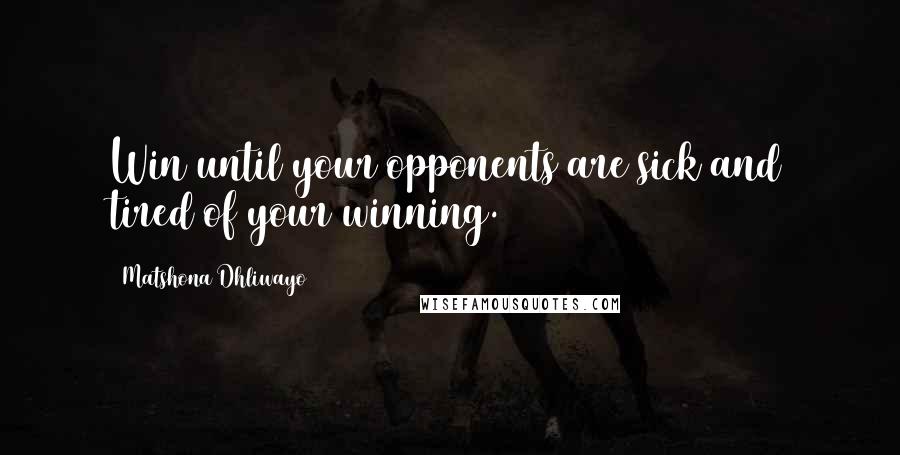 Matshona Dhliwayo Quotes: Win until your opponents are sick and tired of your winning.