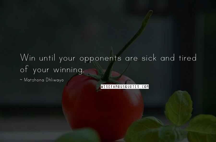 Matshona Dhliwayo Quotes: Win until your opponents are sick and tired of your winning.