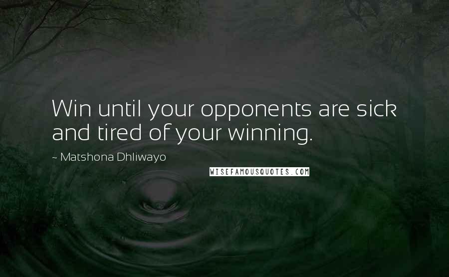 Matshona Dhliwayo Quotes: Win until your opponents are sick and tired of your winning.