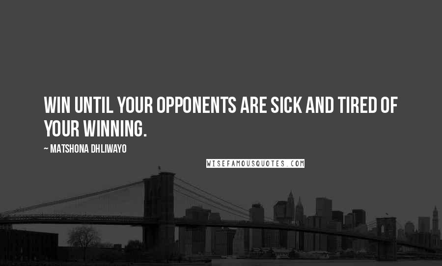 Matshona Dhliwayo Quotes: Win until your opponents are sick and tired of your winning.