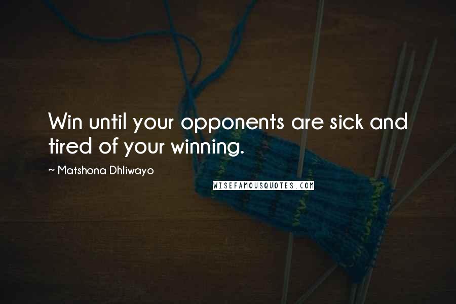 Matshona Dhliwayo Quotes: Win until your opponents are sick and tired of your winning.