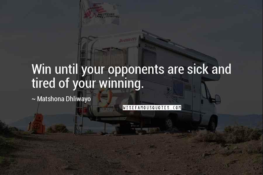 Matshona Dhliwayo Quotes: Win until your opponents are sick and tired of your winning.