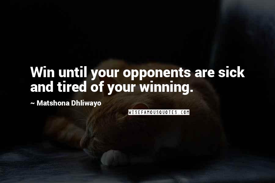 Matshona Dhliwayo Quotes: Win until your opponents are sick and tired of your winning.