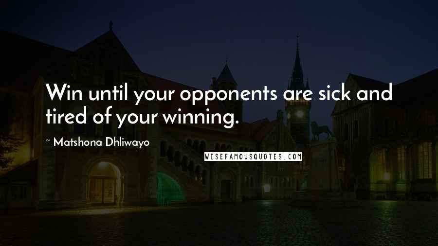 Matshona Dhliwayo Quotes: Win until your opponents are sick and tired of your winning.