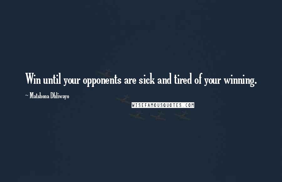 Matshona Dhliwayo Quotes: Win until your opponents are sick and tired of your winning.