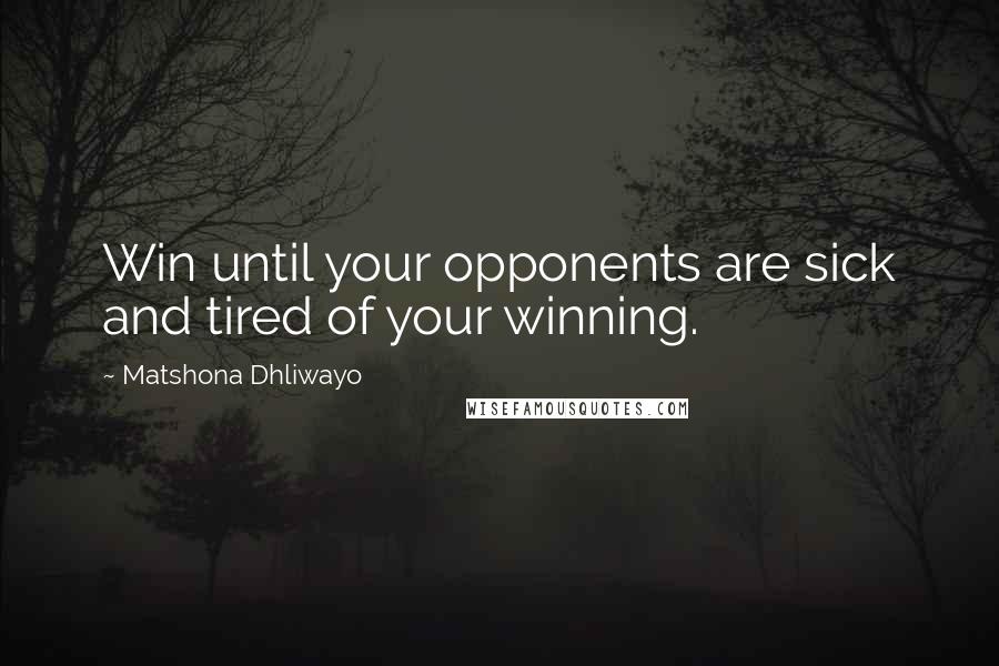 Matshona Dhliwayo Quotes: Win until your opponents are sick and tired of your winning.