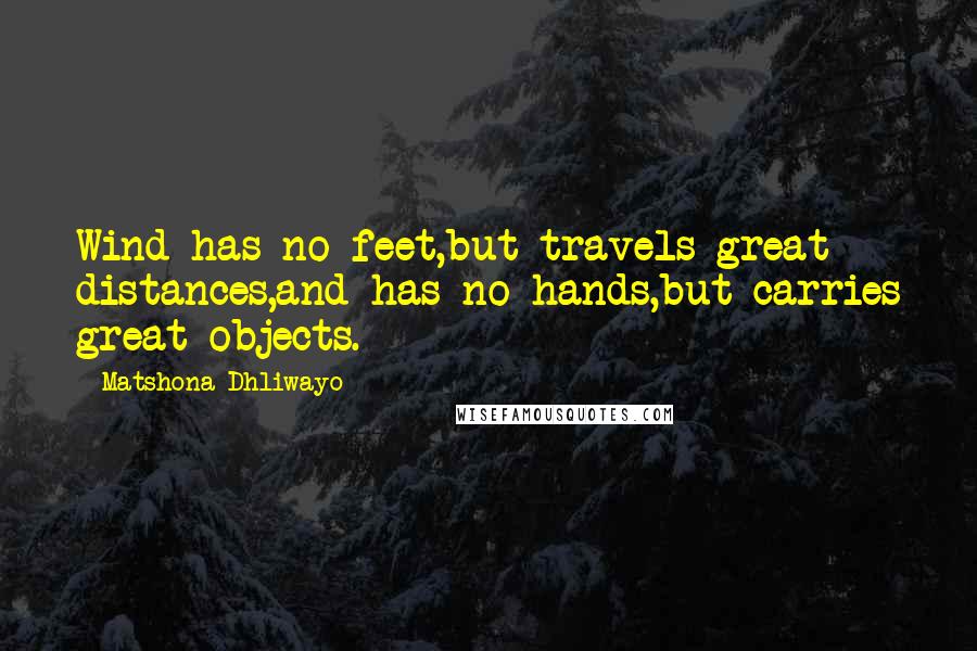 Matshona Dhliwayo Quotes: Wind has no feet,but travels great distances,and has no hands,but carries great objects.