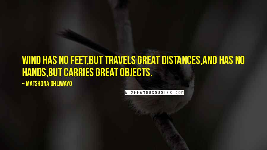 Matshona Dhliwayo Quotes: Wind has no feet,but travels great distances,and has no hands,but carries great objects.