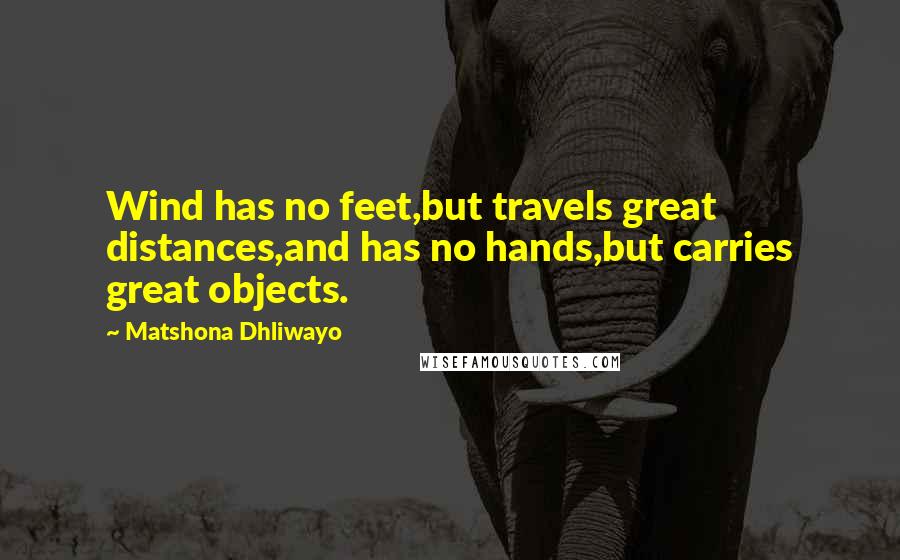 Matshona Dhliwayo Quotes: Wind has no feet,but travels great distances,and has no hands,but carries great objects.