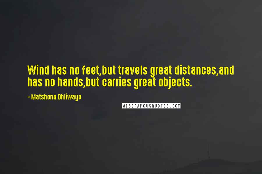 Matshona Dhliwayo Quotes: Wind has no feet,but travels great distances,and has no hands,but carries great objects.