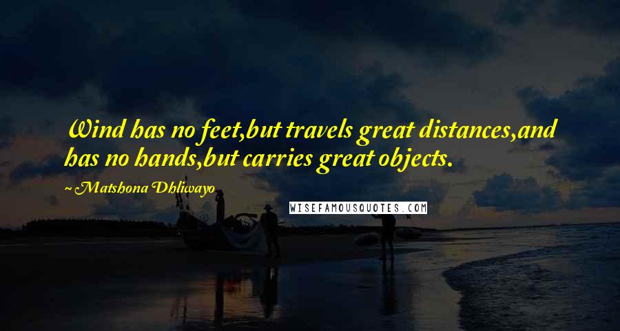 Matshona Dhliwayo Quotes: Wind has no feet,but travels great distances,and has no hands,but carries great objects.