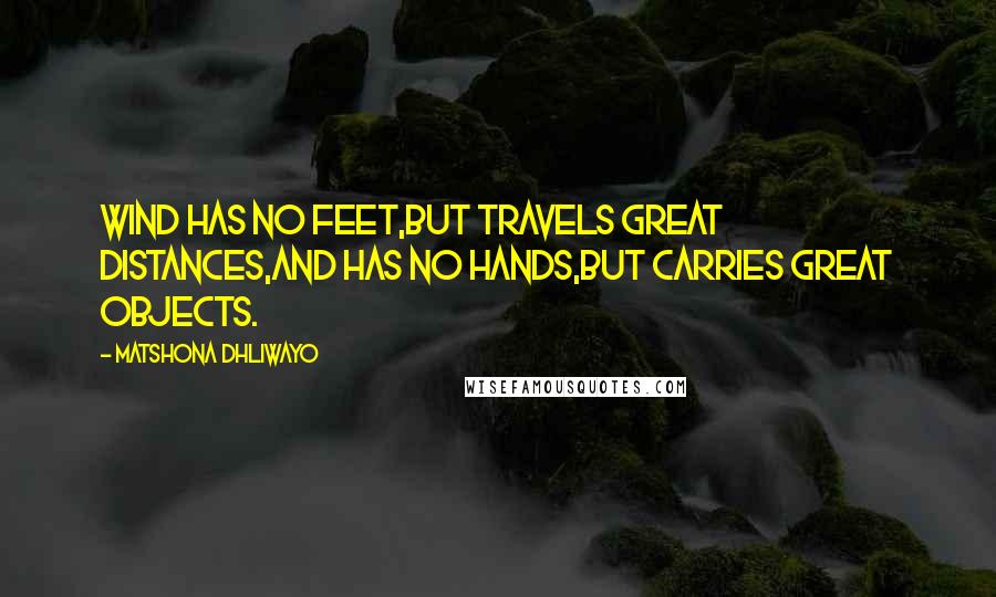 Matshona Dhliwayo Quotes: Wind has no feet,but travels great distances,and has no hands,but carries great objects.