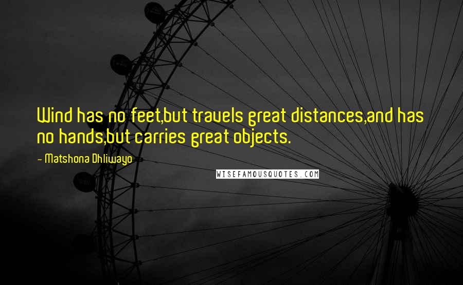 Matshona Dhliwayo Quotes: Wind has no feet,but travels great distances,and has no hands,but carries great objects.