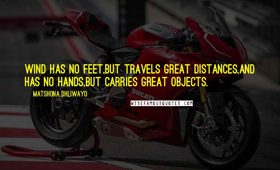 Matshona Dhliwayo Quotes: Wind has no feet,but travels great distances,and has no hands,but carries great objects.