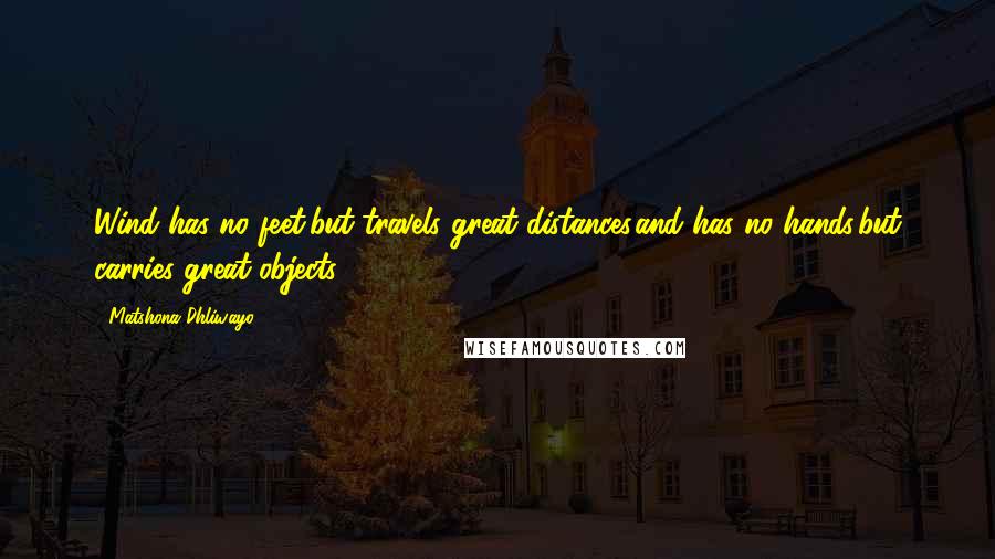 Matshona Dhliwayo Quotes: Wind has no feet,but travels great distances,and has no hands,but carries great objects.