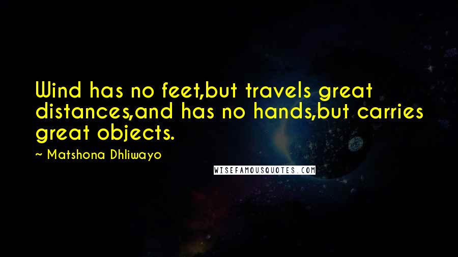 Matshona Dhliwayo Quotes: Wind has no feet,but travels great distances,and has no hands,but carries great objects.