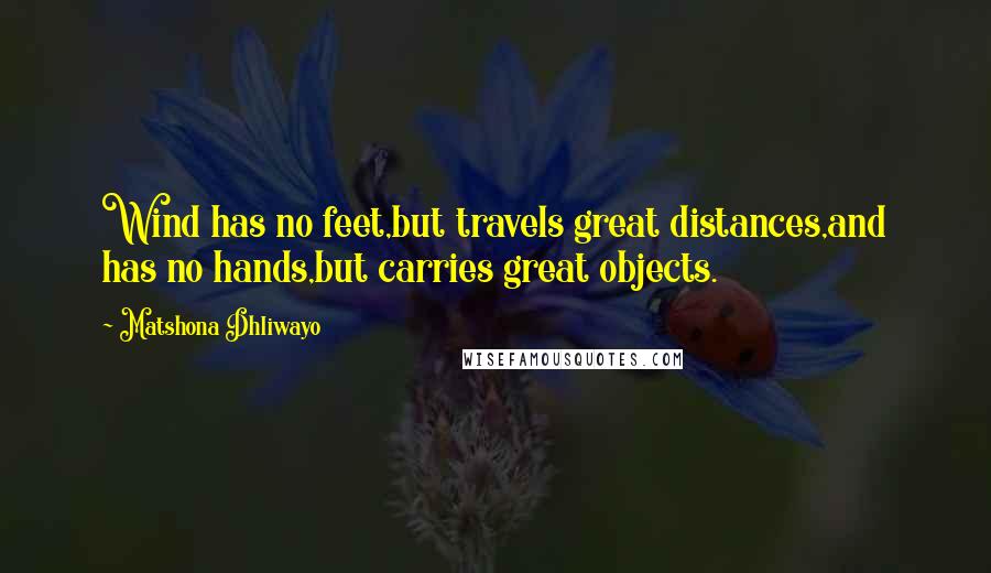 Matshona Dhliwayo Quotes: Wind has no feet,but travels great distances,and has no hands,but carries great objects.