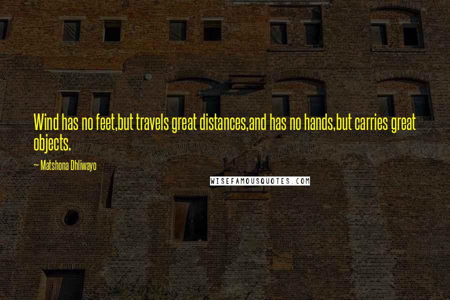 Matshona Dhliwayo Quotes: Wind has no feet,but travels great distances,and has no hands,but carries great objects.