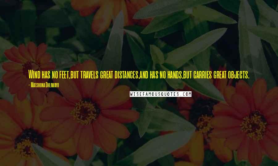 Matshona Dhliwayo Quotes: Wind has no feet,but travels great distances,and has no hands,but carries great objects.