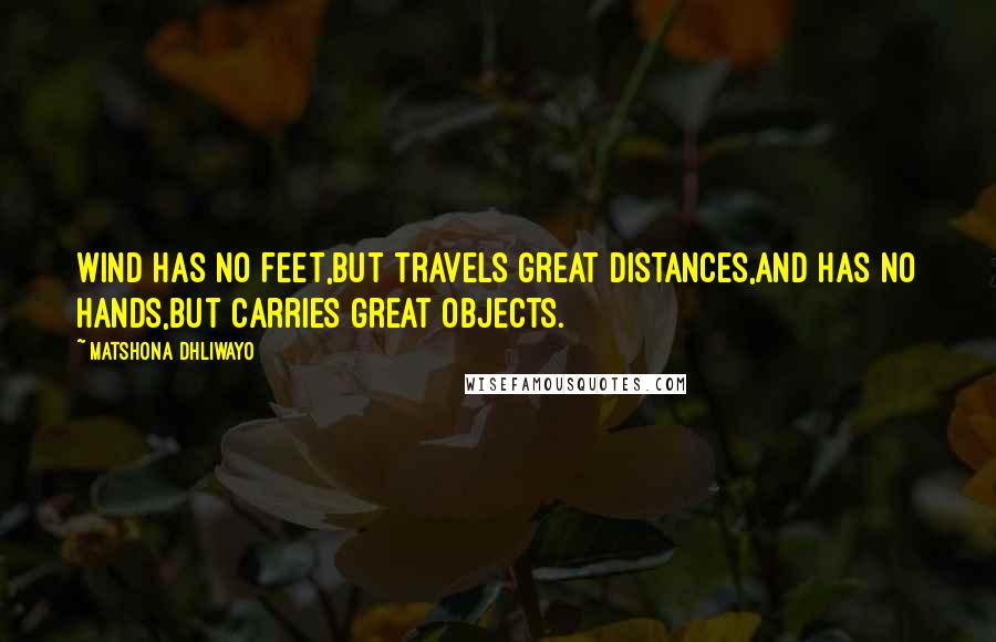Matshona Dhliwayo Quotes: Wind has no feet,but travels great distances,and has no hands,but carries great objects.