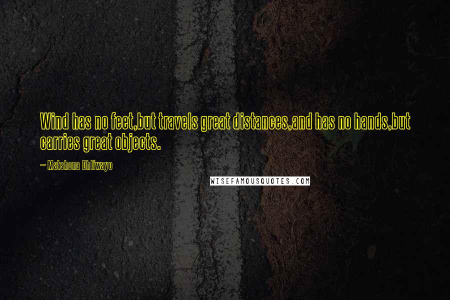 Matshona Dhliwayo Quotes: Wind has no feet,but travels great distances,and has no hands,but carries great objects.