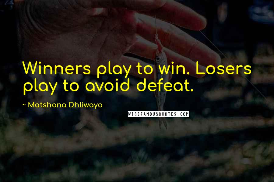 Matshona Dhliwayo Quotes: Winners play to win. Losers play to avoid defeat.