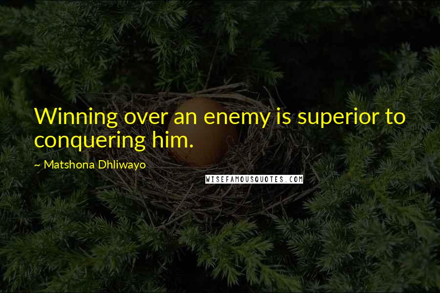 Matshona Dhliwayo Quotes: Winning over an enemy is superior to conquering him.