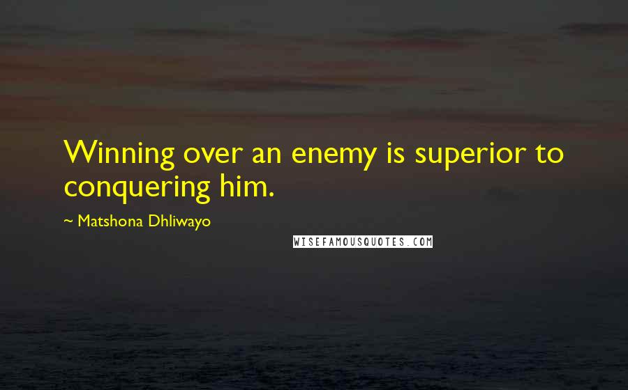 Matshona Dhliwayo Quotes: Winning over an enemy is superior to conquering him.
