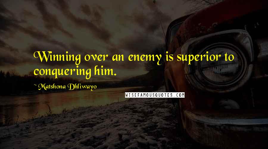 Matshona Dhliwayo Quotes: Winning over an enemy is superior to conquering him.