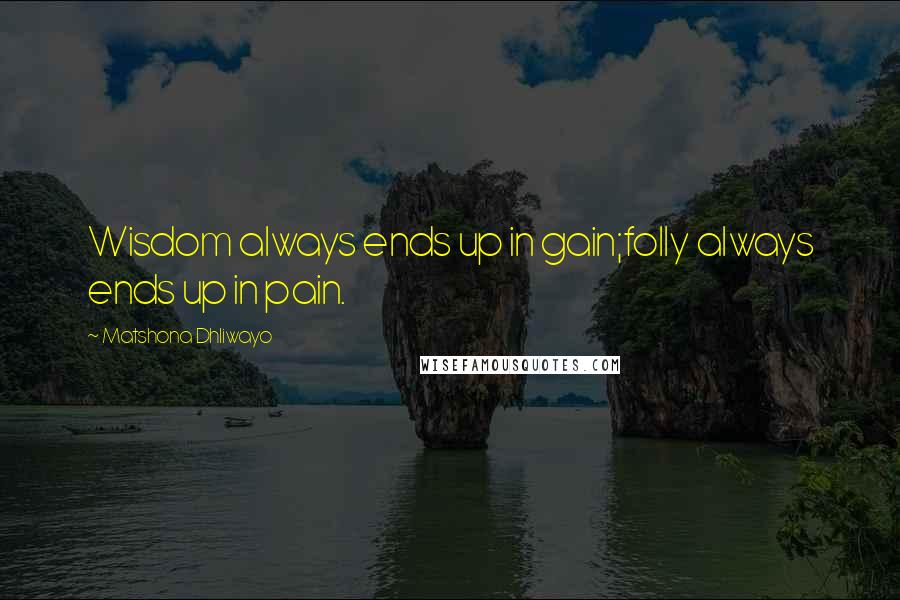 Matshona Dhliwayo Quotes: Wisdom always ends up in gain;folly always ends up in pain.