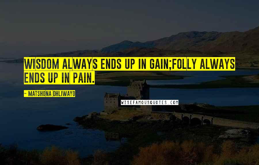 Matshona Dhliwayo Quotes: Wisdom always ends up in gain;folly always ends up in pain.