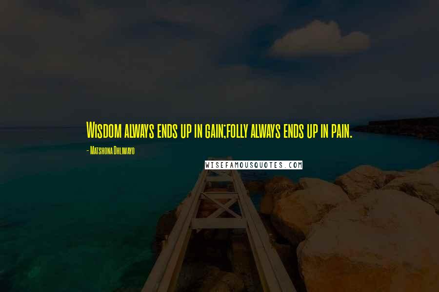 Matshona Dhliwayo Quotes: Wisdom always ends up in gain;folly always ends up in pain.