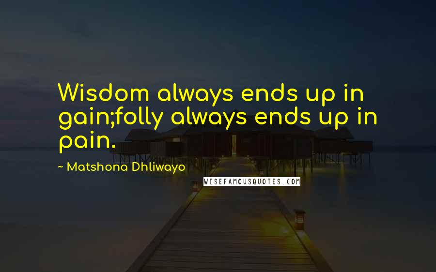 Matshona Dhliwayo Quotes: Wisdom always ends up in gain;folly always ends up in pain.