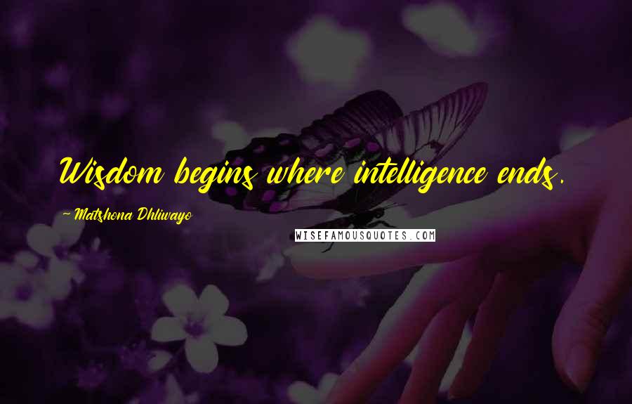 Matshona Dhliwayo Quotes: Wisdom begins where intelligence ends.