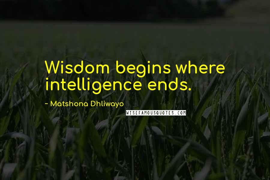 Matshona Dhliwayo Quotes: Wisdom begins where intelligence ends.