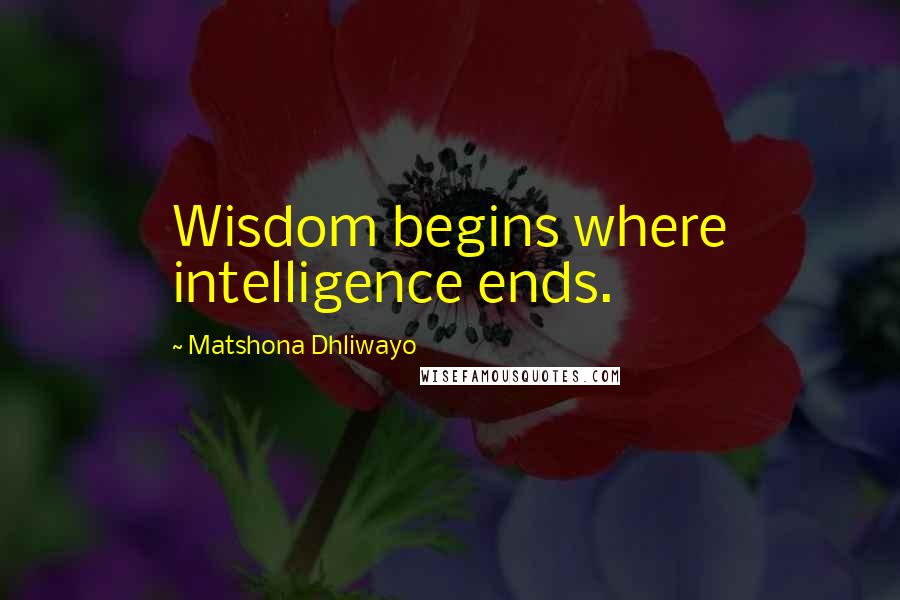 Matshona Dhliwayo Quotes: Wisdom begins where intelligence ends.