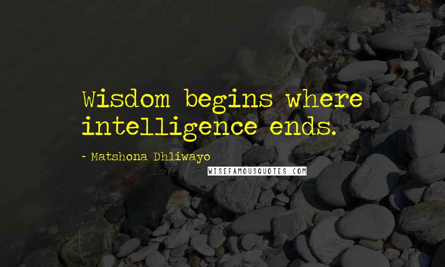 Matshona Dhliwayo Quotes: Wisdom begins where intelligence ends.
