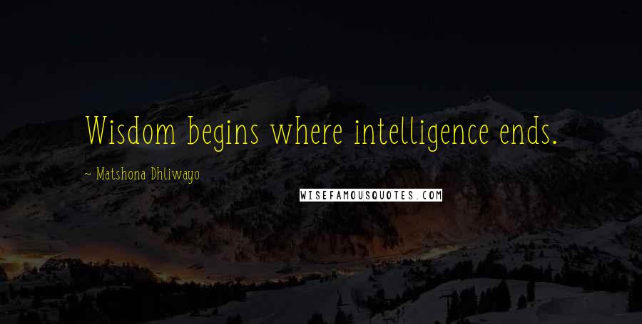 Matshona Dhliwayo Quotes: Wisdom begins where intelligence ends.